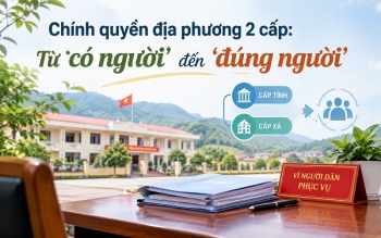 Chính quyền địa phương 2 cấp: Từ ‘có người’ đến ‘đúng người’
